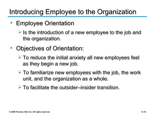 Introducing Employee to the Organization Employee Orientation Is the introduction of a new employee to the job and the organization. Objectives of Orientation: To reduce the initial anxiety all new employees feel as they begin a new job. To familiarize new employees with the job, the work unit, and the organization as a whole. To facilitate the outsider–insider transition. 