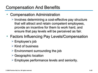 Compensation And Benefits Compensation Administration Involves determining a cost-effective pay structure that will attract and retain competent employees, provide an incentive for them to work hard, and ensure that pay levels will be perceived as fair. Factors Influencing Pay Levels/Compensation Employee’s job Kind of business Environment surrounding the job Geographic location Employee performance levels and seniority. 