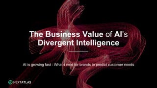 The Business Value of AI’s
Divergent Intelligence
AI is growing fast : What’s next for brands to predict customer needs
 