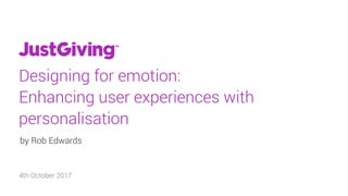 Designing for emotion:
Enhancing user experiences with
personalisation
by Rob Edwards
4th October 2017
 