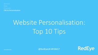 General
Data
Channels
CRO & Personalisation
Website Personalisation:
Top 10 Tips
Unclassified Public @RedEyeUK #FOM17
 
