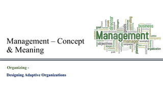 Management – Concept
& Meaning
Organizing -
Designing Adaptive Organizations
 