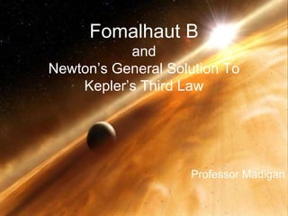 Fomalhaut B
and
Newton’s General Solution To
Kepler’s Third Law
Professor Madigan
 