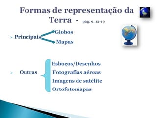 Formas de representação da Terra  -  pág. 9, 12-19                                    Globos ,[object Object],                                    Mapas 	 		         Esboços/Desenhos  ,[object Object],                                 Imagens de satélite Ortofotomapas 