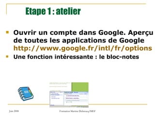 Etape 1 : atelier Ouvrir un compte dans Google. Aperçu de toutes les applications de Google http://www.google.fr/intl/fr/options Une fonction intéressante : le bloc-notes 