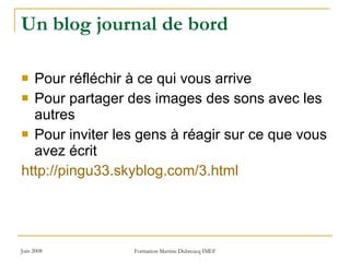 Un blog journal de bord Pour réfléchir à ce qui vous arrive  Pour partager des images des sons avec les autres Pour inviter les gens à réagir sur ce que vous avez écrit http://pingu33.skyblog.com/3.html 