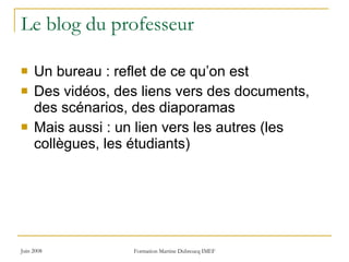 Le blog du professeur Un bureau : reflet de ce qu’on est Des vidéos, des liens vers des documents, des scénarios, des diaporamas Mais aussi : un lien vers les autres (les collègues, les étudiants) 