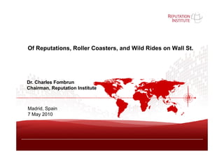 Of Reputations, Roller Coasters, and Wild Rides on Wall St.




Dr. Charles Fombrun
Chairman, Reputation Institute



Madrid, Spain
7 May 2010
 