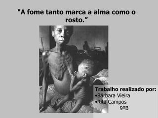 "A fome tanto marca a alma como o rosto.” Trabalho realizado por: Bárbara Vieira Rita Campos 9ºB 