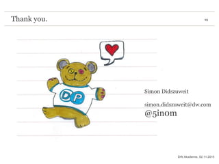 15Thank you.
02.11.2015DW Akademie,
Simon Didszuweit
simon.didszuweit@dw.com
@5in0m
 