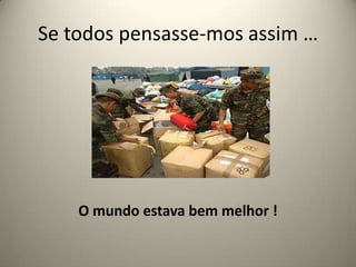 Se todos pensasse-mos assim … O mundo estava bem melhor !