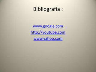 Bibliografia :www.google.comhttp://youtube.comwww.yahoo.com