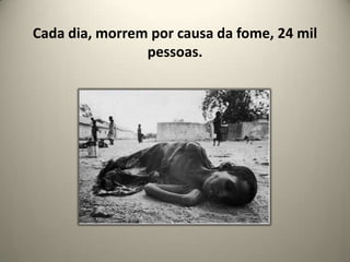 Cada dia, morrem por causa da fome, 24 mil pessoas.