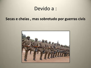 Devido a :Secas e cheias , mas sobretudo por guerras civis