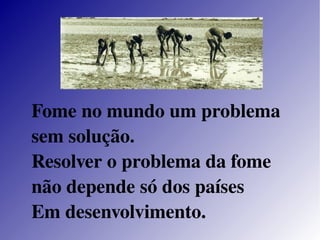 Fome no mundo um problema sem solução.  Resolver o problema da fome não depende só dos países  Em desenvolvimento. 