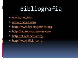 Bibliografiawww.onu.comwww.google.comhttp://www.feedingminds.orghttp://caumo.wordpress.comhttp://pt.wikipedia.org/http://www.flickr.com/