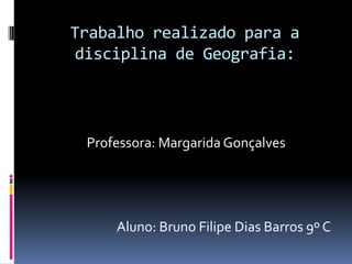 Trabalho realizado para a disciplina de Geografia:Professora: Margarida GonçalvesAluno: Bruno Filipe Dias Barros 9º C