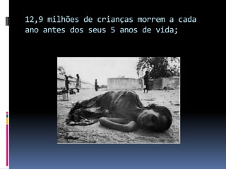 12,9 milhões de crianças morrem a cada ano antes dos seus 5 anos de vida; 