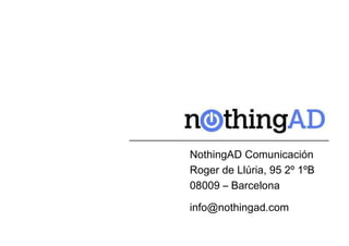 NothingAD Comunicación
Roger de Llúria, 95 2º 1ºB
08009 – Barcelona

info@nothingad.com
 