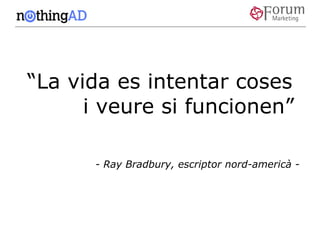 “La vida es intentar coses
      i veure si funcionen”

      - Ray Bradbury, escriptor nord-americà -
 