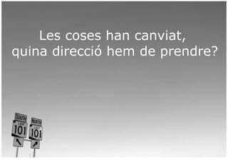 Les coses han canviat,
quina direcció hem de prendre?
 