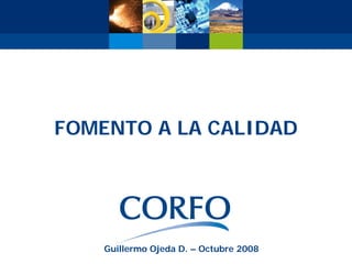 FOMENTO A LA CALIDAD




    Guillermo Ojeda D. – Octubre 2008
 