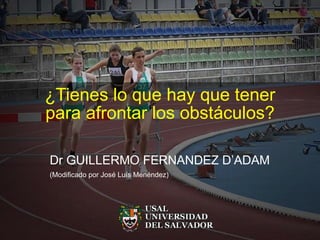 ¿Tienes lo que hay que tener para afrontar los obstáculos? Dr GUILLERMO FERNANDEZ D’ADAM (Modificado por José Luís Menéndez) 