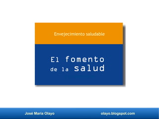 José María Olayo olayo.blogspot.com
El fomento
de la salud
y el bienestar
Envejecimiento saludable
 