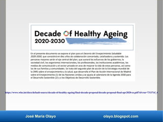José María Olayo olayo.blogspot.com
https://www.who.int/docs/default-source/decade-of-healthy-ageing/final-decade-proposal...