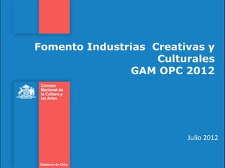 Fomento Industrias Creativas y
                    Culturales
               GAM OPC 2012




                         Julio 2012
 