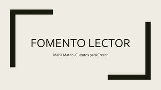 FOMENTO LECTOR
María Mateo- Cuentos para Crecer
 