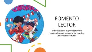 FOMENTO
LECTOR
Objetivo: Leer y aprender sobre
personajes que son parte de nuestro
patrimonio cultural.
 