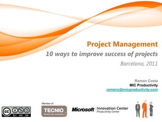 Project Management
   10 ways to improve success of projects
                              Barcelona, 2011


                                    Ramon Costa
                                 MIC Productivity
                       ramonc@micproductivity.com


Member of:
 