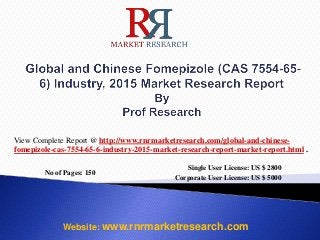 No of Pages: 150
Single User License: US $ 2800
Corporate User License: US $ 5000
Website: www.rnrmarketresearch.com
View Complete Report @ http://www.rnrmarketresearch.com/global-and-chinese-
fomepizole-cas-7554-65-6-industry-2015-market-research-report-market-report.html .
 