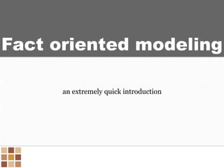Fact oriented modeling
an extremely quick introduction
 