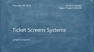 Fomina Natalia
Major Project DES509
February 18, 2016
project progress
Ticket Screens Systems
 