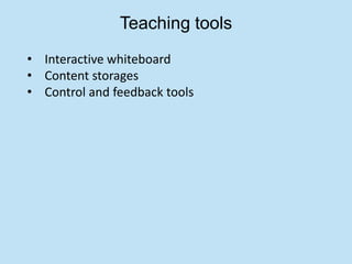 Teaching tools
• Interactive whiteboard
• Content storages
• Control and feedback tools
 