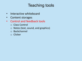 Teaching tools
• Interactive whiteboard
• Content storages
• Control and feedback tools
  o   Class Control
  o   Notes (text, sound, and graphics)
  o   Backchannel
  o   Clicker
 
