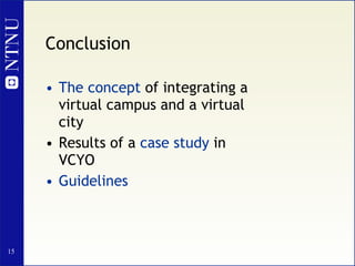 Conclusion   <ul><li>The concept  of integrating a virtual campus and a virtual city </li></ul><ul><li>Results of a  case ...