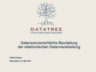 Datenschutzrechtliche Beurteilung
         der elektronischen Datenverarbeitung

FOM IT-Recht
Düsseldorf, 18. Mai 2011
 