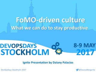 FoMO-driven culture
What we can do to stay productive
Ignite Presentation by Daiany Palacios
DevOpsDays Stockholm 2017 @DaianyMargarita
 