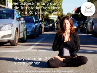 high balance ® - holistic coaching & training: www.high-balance.com
Selbstbestimmung durch
die Integration von Herz-
Hirn- & Körperintelligenz
.
Always ohmmm 2017
Nicola Rohner
 