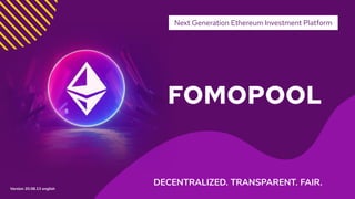 FOMOPOOL
Next Generation Ethereum Investment Platform
DECENTRALIZED. TRANSPARENT. FAIR.
Version 20.08.13 english
 