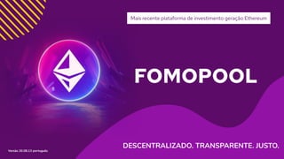 FOMOPOOL
Mais recente plataforma de investimento geração Ethereum
DESCENTRALIZADO. TRANSPARENTE. JUSTO.
Versão 20.08.13 português
 