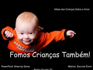 Fomos Crianças Também! PowerPoint Show by Doina  Música: Zeccino D’oro - Radio Criceto 33  Idéias das Crianças Sobre o Amor  