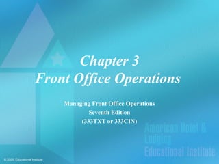 Chapter 3
                       Front Office Operations
                                Managing Front Office Operations
                                        Seventh Edition
                                     (333TXT or 333CIN)




© 2005, Educational Institute
 