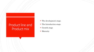 Productlineand
Productmix
 The development stage.
 The Introduction stage.
 Growth stage
 Maturity
 