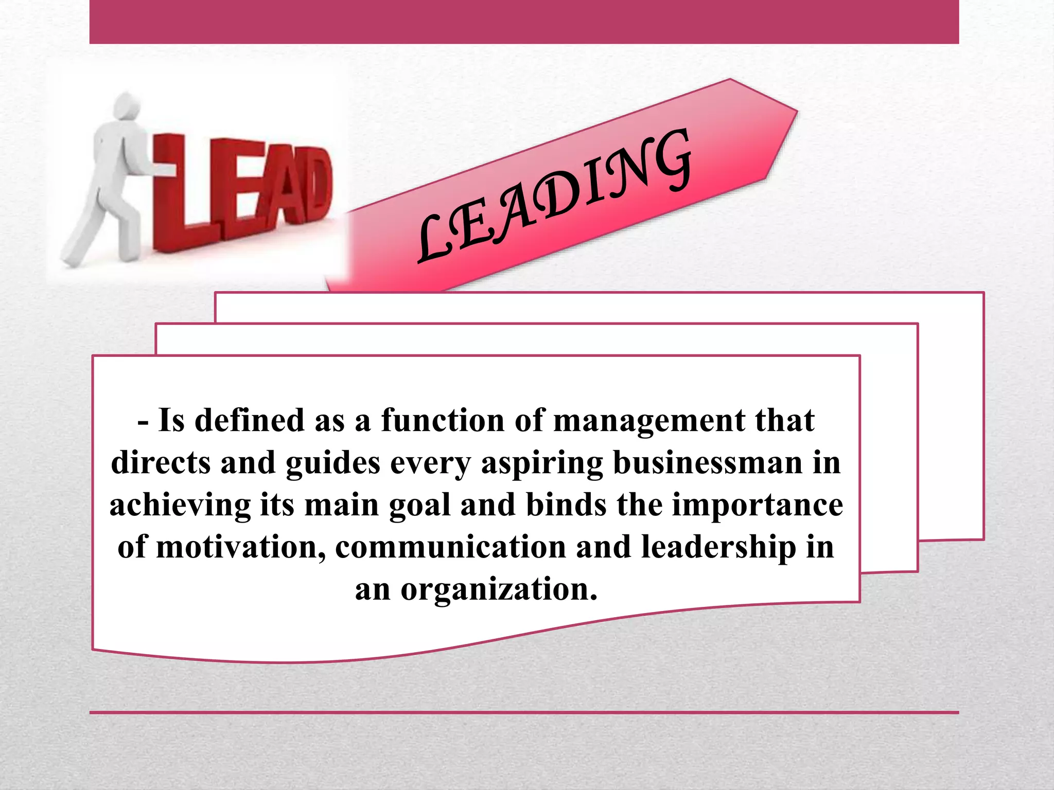 - Is defined as a function of management that
directs and guides every aspiring businessman in
achieving its main goal and binds the importance
of motivation, communication and leadership in
an organization.
 
