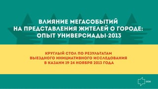 Вли ние мегасобытий
на представлени жителей о городе:
опыт Универсиады-2013
круглый стол по результатам
выездного инициати...
