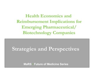 Health Economics and
 Reimbursement Implications for
   Emerging Pharmaceutical/
    Biotechnology Companies

     Quality Work • Valuable
Strategies and Perspectives
     Results

    MaRS • Future of Medicine Series   1
 
